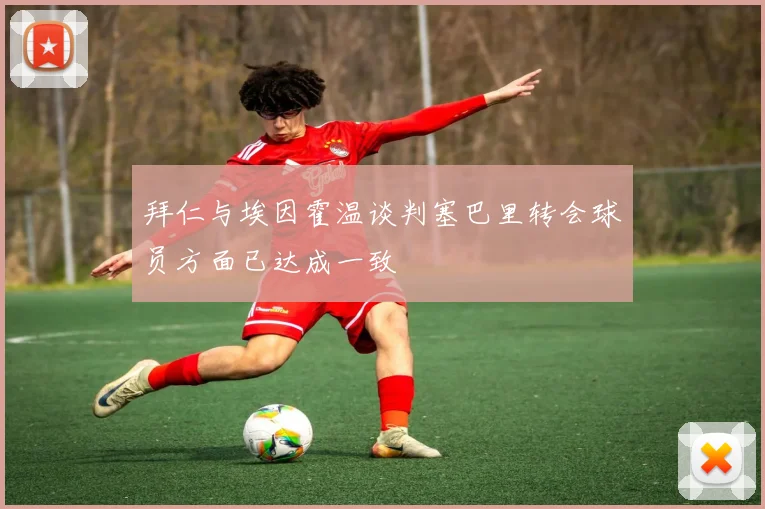 拜仁与埃因霍温谈判塞巴里转会球员方面已达成一致