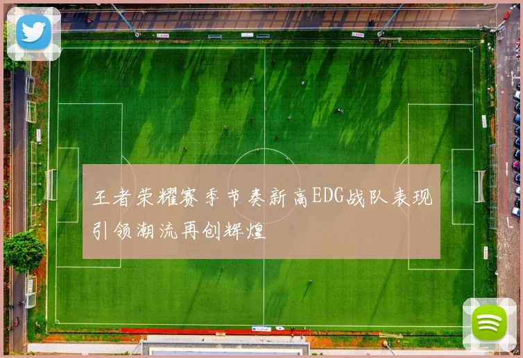 王者荣耀赛季节奏新高EDG战队表现引领潮流再创辉煌