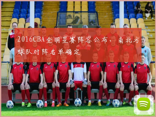 2016CBA全明星赛阵容公布，南北方球队对阵名单确定