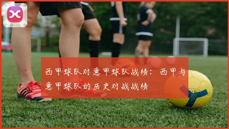西甲球队对意甲球队战绩：西甲与意甲球队的历史对战战绩