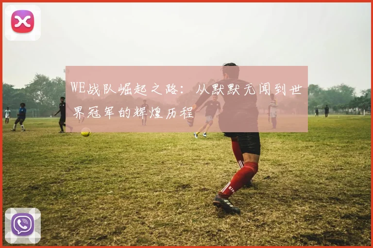 WE战队崛起之路：从默默无闻到世界冠军的辉煌历程