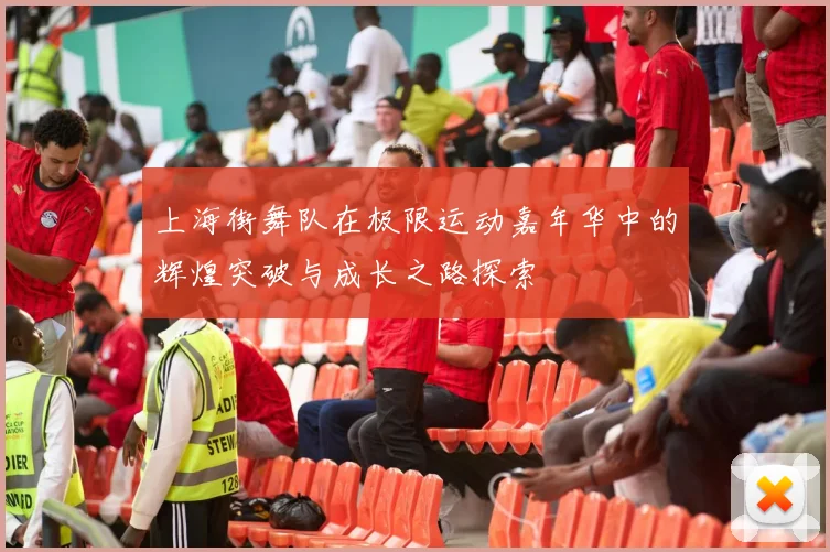 上海街舞队在极限运动嘉年华中的辉煌突破与成长之路探索