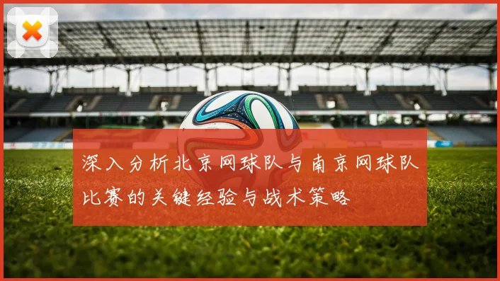 深入分析北京网球队与南京网球队比赛的关键经验与战术策略